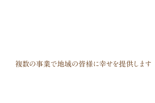 複数の事業で地域の皆様に幸せを提供します